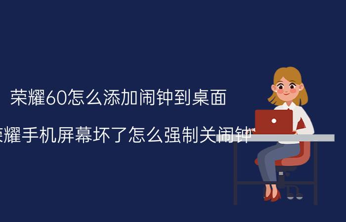 荣耀60怎么添加闹钟到桌面 荣耀手机屏幕坏了怎么强制关闹钟？